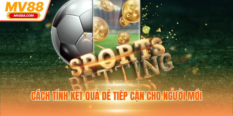 Cá Cược Bóng Đá MV88 Trực Tiếp, Nhận Thưởng Xanh Chín 3 Cách tính kết quả dễ tiếp cận cho người mới