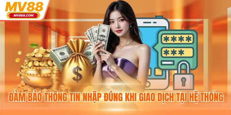 Rút Tiền MV88 - Nhận Thưởng Nhanh Không Giới Hạn 2025 4 Đảm bảo thông tin nhập đúng khi giao dịch tại hệ thống