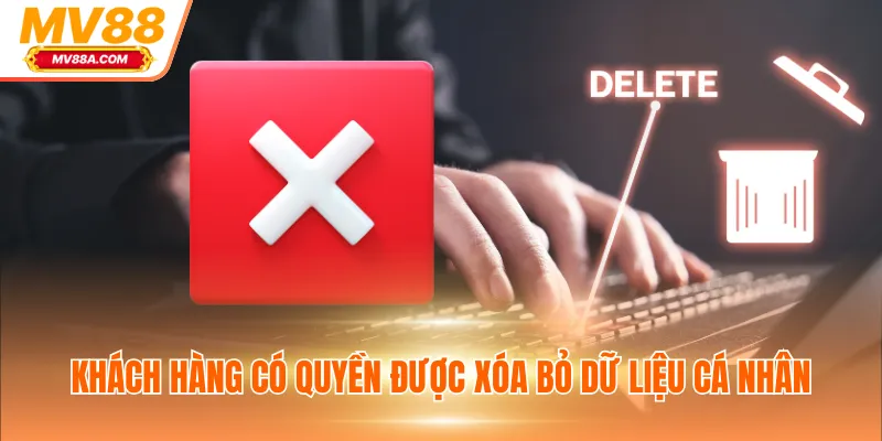 Quyền Riêng Tư - Quyền Lợi Thành Viên Khi Giải Trí Tại MV88 2 Khách hàng có quyền được xóa bỏ dữ liệu cá nhân