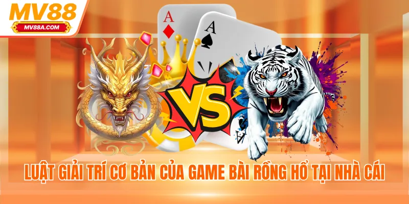 Rồng Hổ MV88 - Game Casino Online Thưởng Siêu Khủng 3 Luật giải trí cơ bản của game bài Rồng Hổ tại nhà cái