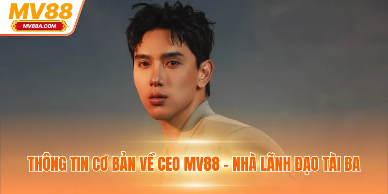 CEO MV88 - Chiến Lược Xây Dựng Nhà Cái Từ Con Số 0 1 Thông tin cơ bản về CEO MV88 - Nhà lãnh đạo tài ba