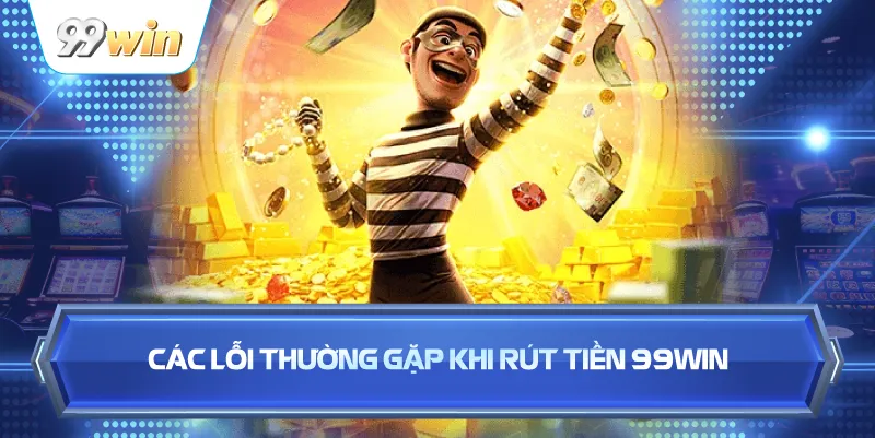 Rút Tiền 99WIN Nhanh Chóng – An Toàn, Duyệt Lệnh Tức Thì 4 Các Lỗi Thường Gặp Khi Rút Tiền 99WIN