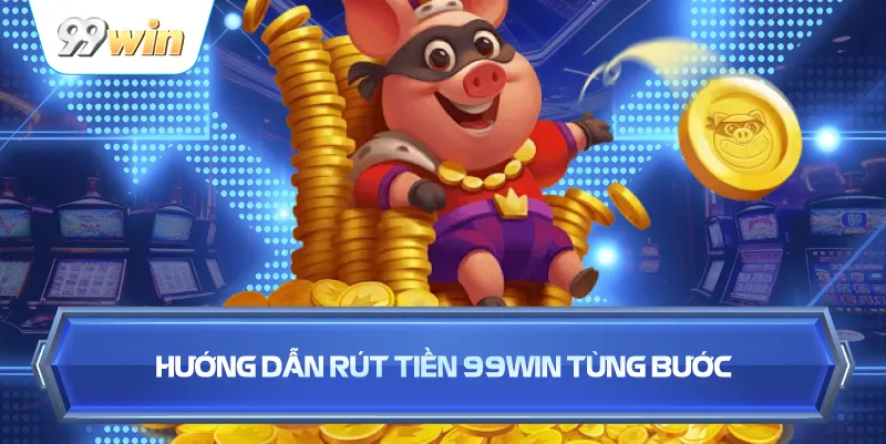 Rút Tiền 99WIN Nhanh Chóng – An Toàn, Duyệt Lệnh Tức Thì 3 Hướng Dẫn Rút Tiền 99WIN Từng Bước