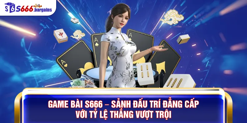 Game Bài S666 – Sảnh Đấu Trí Đẳng Cấp Với Tỷ Lệ Thắng Vượt Trội 1 Game Bài S666 – Sảnh Đấu Trí Đẳng Cấp
