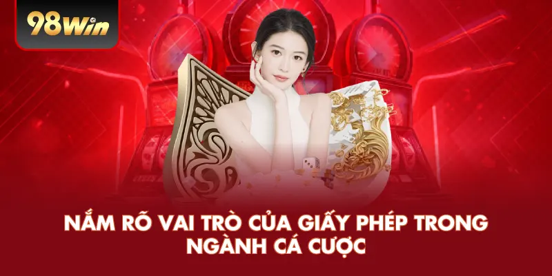 Giấy Phép Hoạt Động – Điều Quan Trọng Đảm Bảo Uy Tín Và An Toàn Tại Nhà Cái 98WIN 2 Vai trò của giấy phép trong ngành cá cược