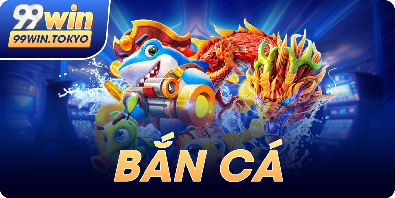 Bắn Cá 99WIN – Trải Nghiệm Game Giải Trí Hấp Dẫn, Đổi Thưởng Cực Đã 2026 1 ban ca